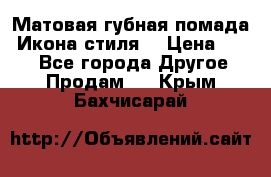 Матовая губная помада “Икона стиля“ › Цена ­ 499 - Все города Другое » Продам   . Крым,Бахчисарай